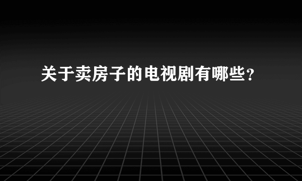 关于卖房子的电视剧有哪些？