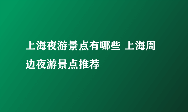 上海夜游景点有哪些 上海周边夜游景点推荐