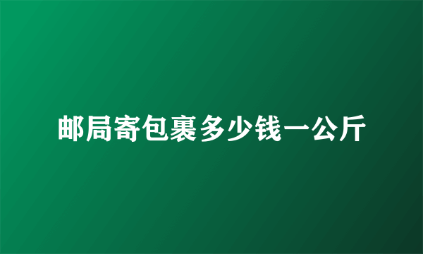 邮局寄包裹多少钱一公斤