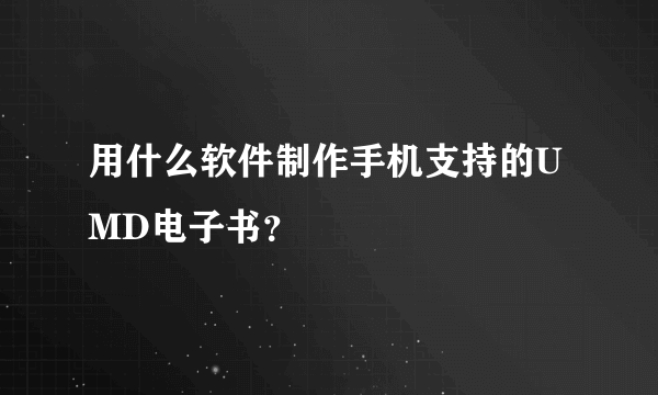 用什么软件制作手机支持的UMD电子书？