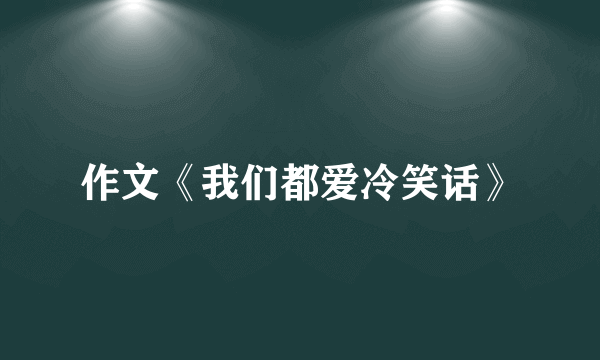 作文《我们都爱冷笑话》