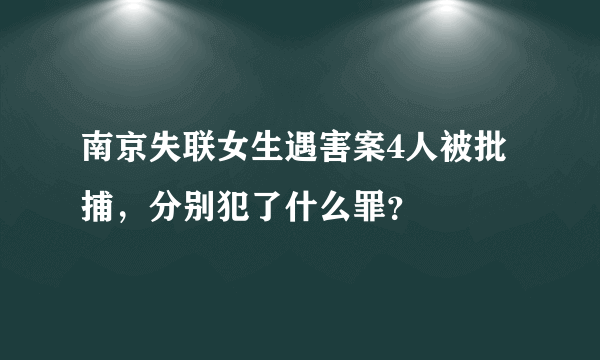 南京失联女生遇害案4人被批捕，分别犯了什么罪？