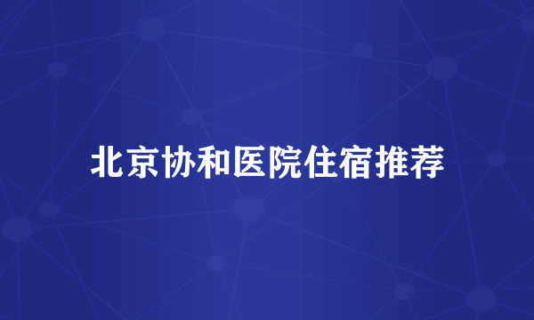 北京协和医院住宿推荐