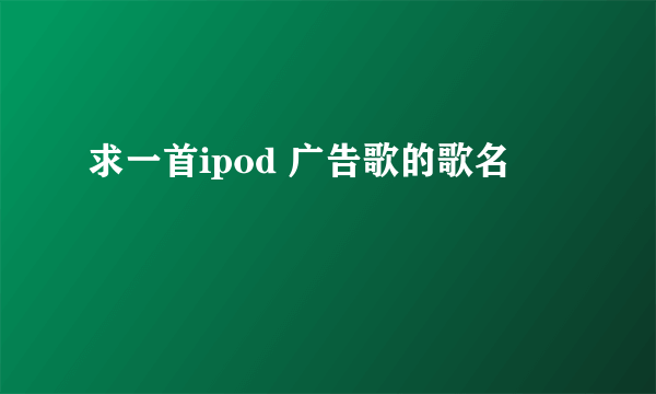 求一首ipod 广告歌的歌名