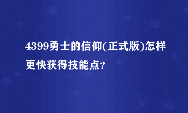 4399勇士的信仰(正式版)怎样更快获得技能点？