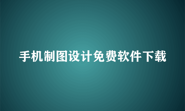 手机制图设计免费软件下载