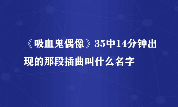 《吸血鬼偶像》35中14分钟出现的那段插曲叫什么名字