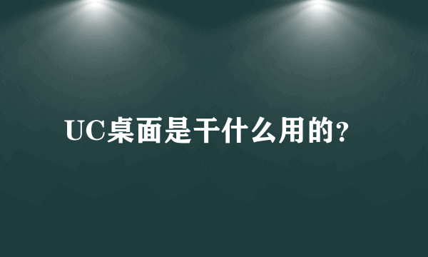 UC桌面是干什么用的？