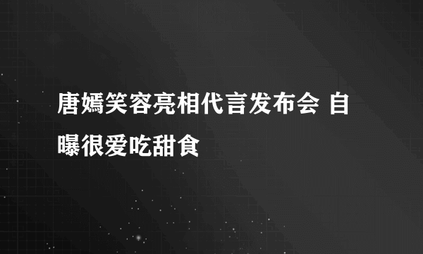 唐嫣笑容亮相代言发布会 自曝很爱吃甜食