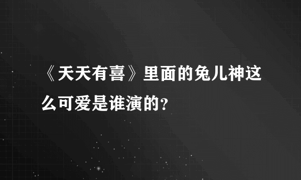 《天天有喜》里面的兔儿神这么可爱是谁演的？