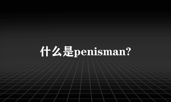 什么是penisman?