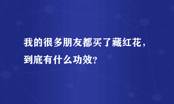 我的很多朋友都买了藏红花，到底有什么功效？