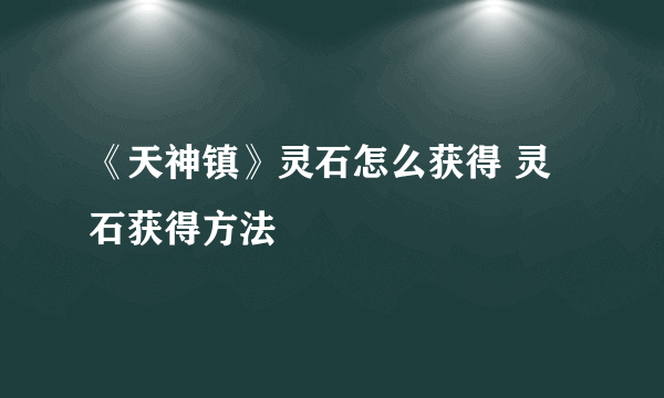 《天神镇》灵石怎么获得 灵石获得方法