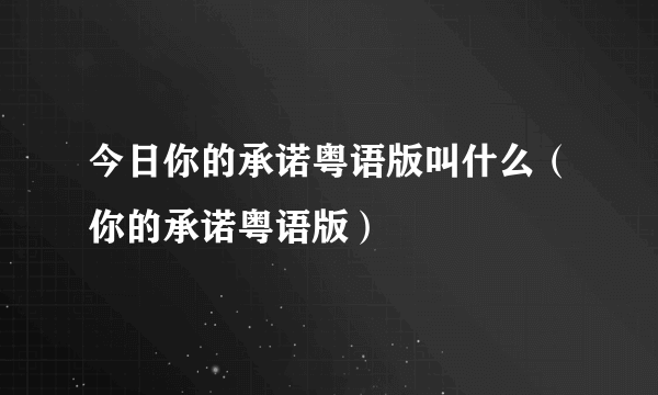 今日你的承诺粤语版叫什么（你的承诺粤语版）