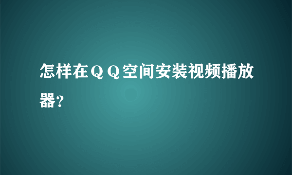 怎样在ＱＱ空间安装视频播放器？