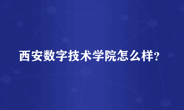 西安数字技术学院怎么样？