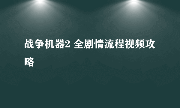 战争机器2 全剧情流程视频攻略