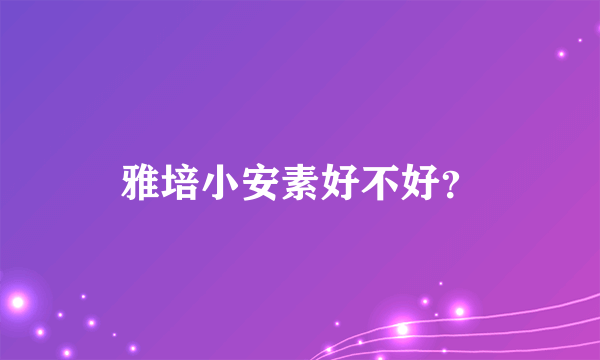 雅培小安素好不好？