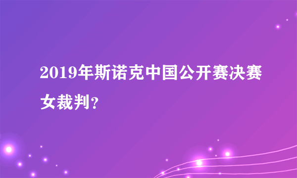 2019年斯诺克中国公开赛决赛女裁判？