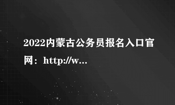 2022内蒙古公务员报名入口官网：http://www.impta.com.cn