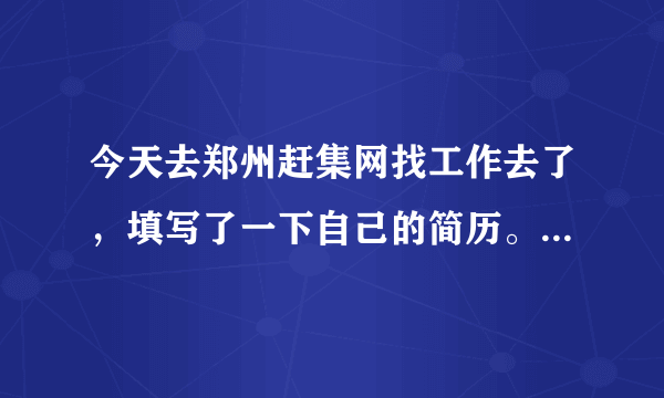 今天去郑州赶集网找工作去了，填写了一下自己的简历。一会就收到了郑州一家公司的面试。