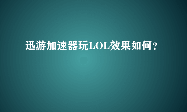 迅游加速器玩LOL效果如何？