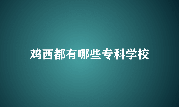 鸡西都有哪些专科学校