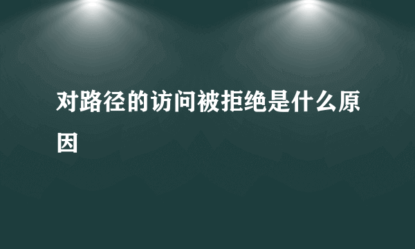 对路径的访问被拒绝是什么原因