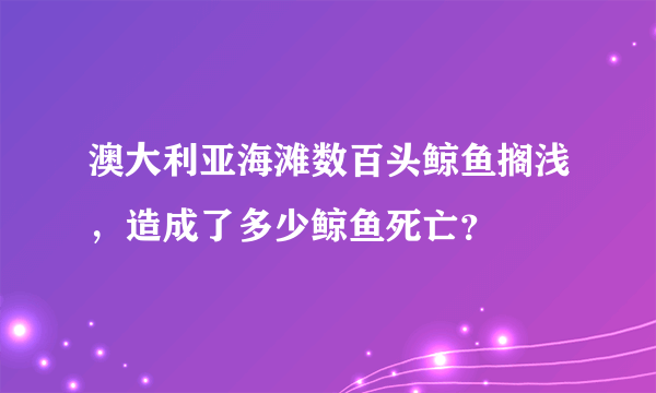 澳大利亚海滩数百头鲸鱼搁浅，造成了多少鲸鱼死亡？