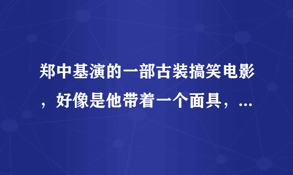 郑中基演的一部古装搞笑电影，好像是他带着一个面具，对面一群人向他扔斧子，他就说停结果全扔他身上了！