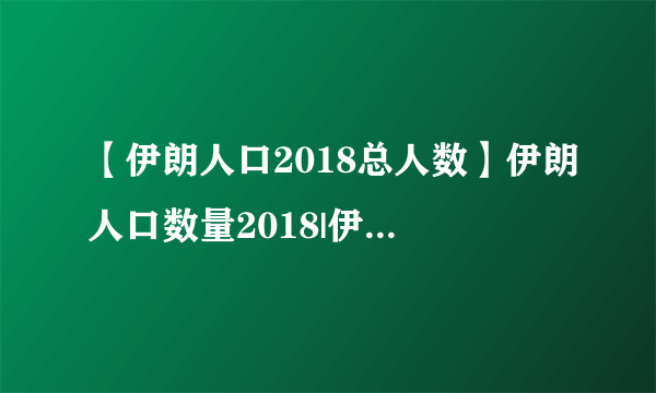 【伊朗人口2018总人数】伊朗人口数量2018|伊朗人口世界排名