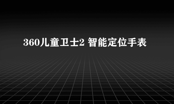 360儿童卫士2 智能定位手表