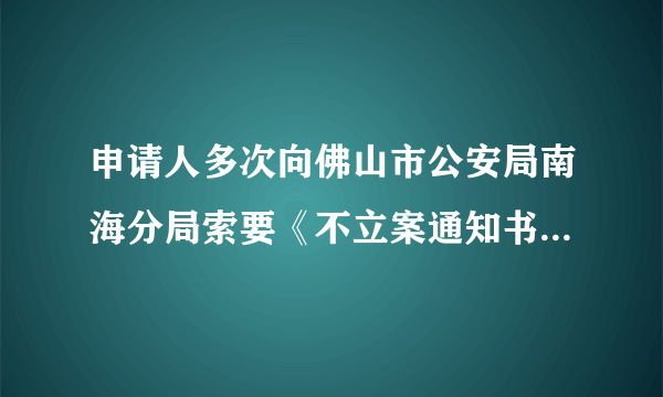 申请人多次向佛山市公安局南海分局索要《不立案通知书》或其他法律文书，但都被无理拒绝，申请人未收通知？