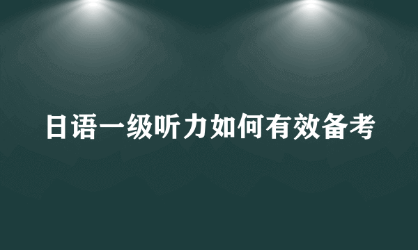 日语一级听力如何有效备考