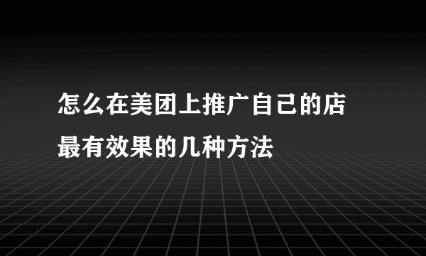 怎么在美团上推广自己的店 最有效果的几种方法