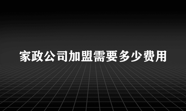 家政公司加盟需要多少费用