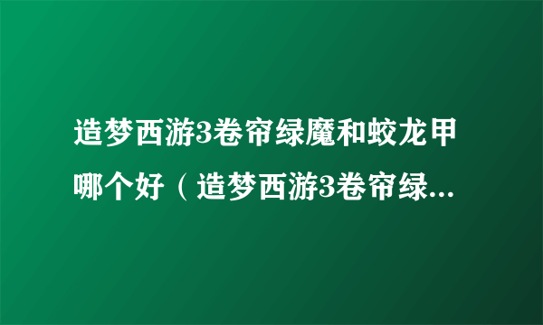 造梦西游3卷帘绿魔和蛟龙甲哪个好（造梦西游3卷帘绿魔易爆点）