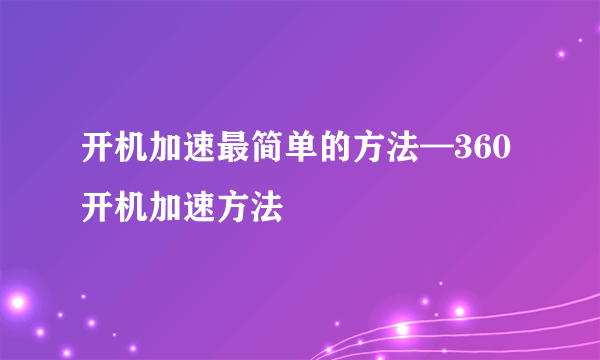 开机加速最简单的方法—360开机加速方法