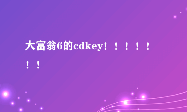 大富翁6的cdkey！！！！！！！