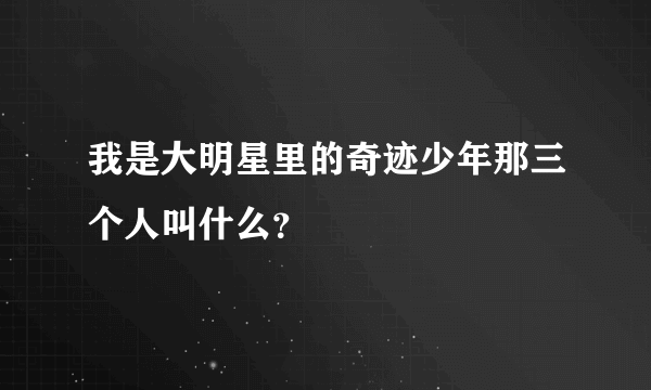 我是大明星里的奇迹少年那三个人叫什么？