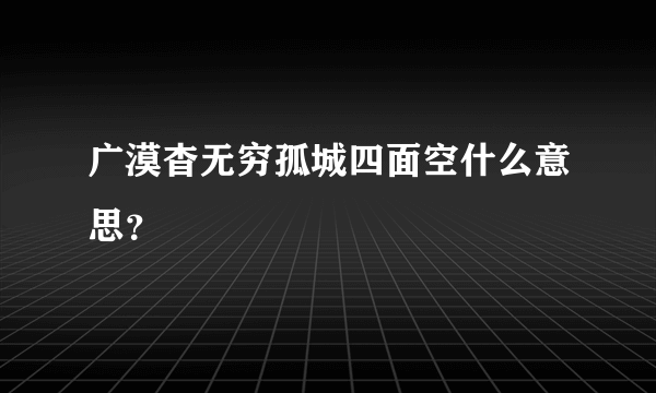 广漠杳无穷孤城四面空什么意思？