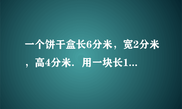 一个饼干盒长6分米，宽2分米，高4分米．用一块长1.5米、宽1米的硬纸板加工这个盒子够不够？