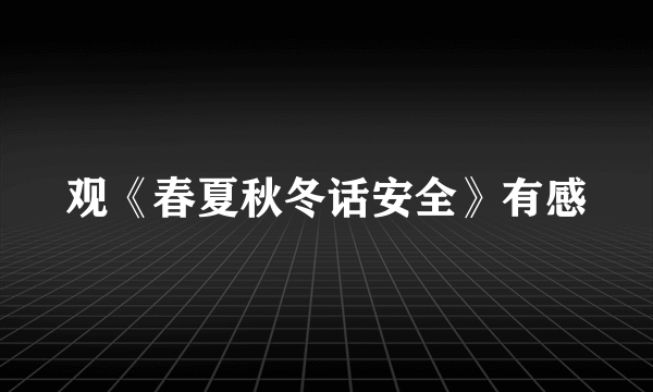 观《春夏秋冬话安全》有感