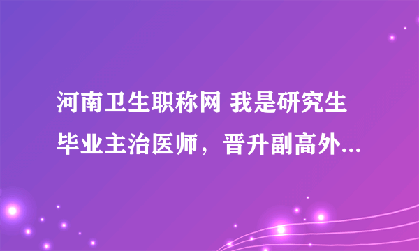 河南卫生职称网 我是研究生毕业主治医师，晋升副高外语免试吗