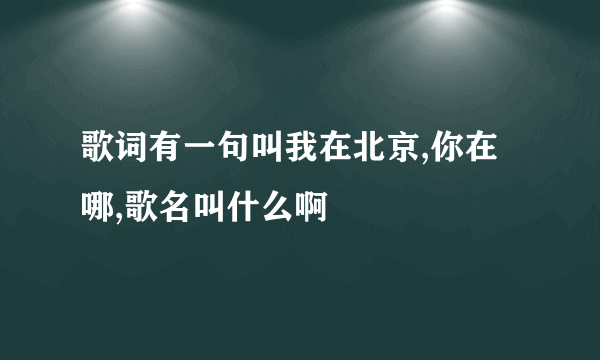 歌词有一句叫我在北京,你在哪,歌名叫什么啊