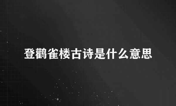 登鹳雀楼古诗是什么意思