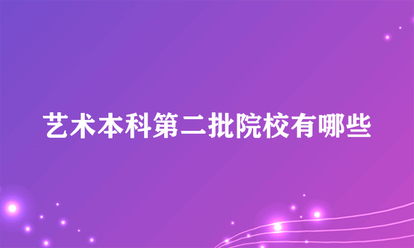 艺术本科第二批院校有哪些