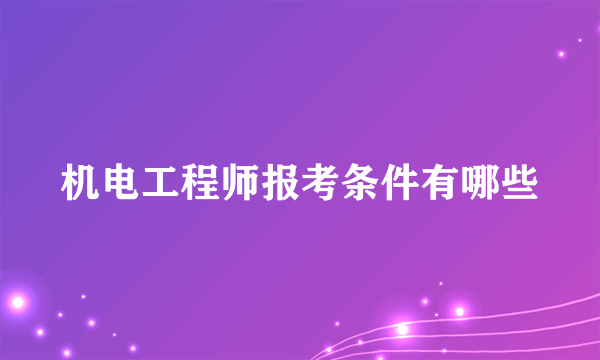 机电工程师报考条件有哪些