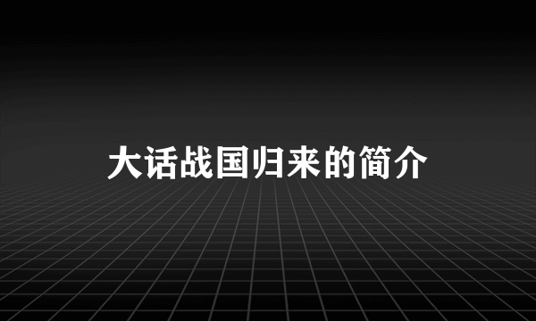 大话战国归来的简介