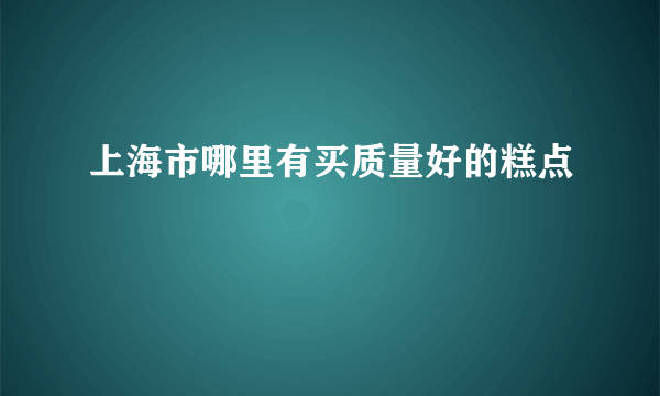 上海市哪里有买质量好的糕点